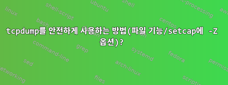 tcpdump를 안전하게 사용하는 방법(파일 기능/setcap에 -Z 옵션)?