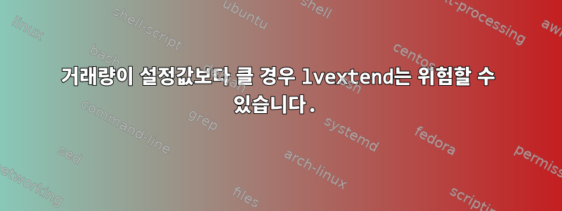 거래량이 설정값보다 클 경우 lvextend는 위험할 수 있습니다.