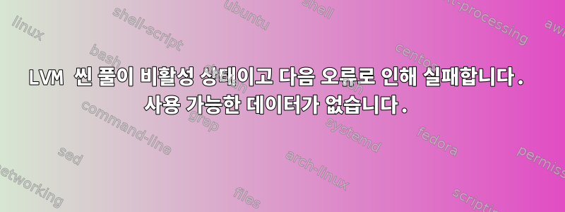 LVM 씬 풀이 비활성 상태이고 다음 오류로 인해 실패합니다. 사용 가능한 데이터가 없습니다.