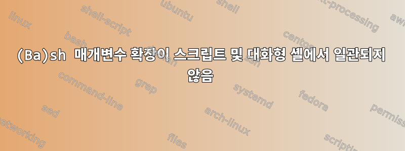 (Ba)sh 매개변수 확장이 스크립트 및 대화형 셸에서 일관되지 않음