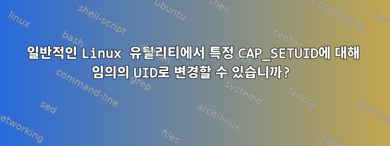 일반적인 Linux 유틸리티에서 특정 CAP_SETUID에 대해 임의의 UID로 변경할 수 있습니까?