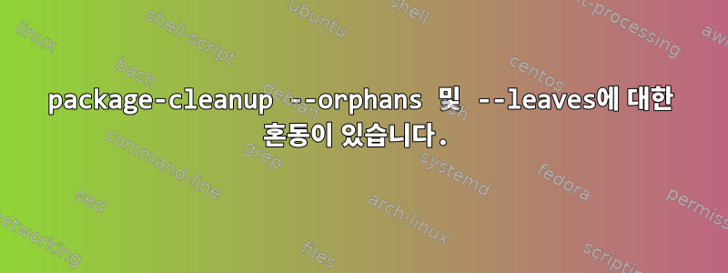 package-cleanup --orphans 및 --leaves에 대한 혼동이 있습니다.