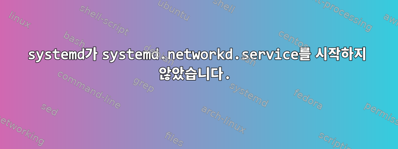 systemd가 systemd.networkd.service를 시작하지 않았습니다.