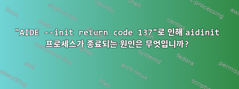 "AIDE --init return code 137"로 인해 aidinit 프로세스가 종료되는 원인은 무엇입니까?