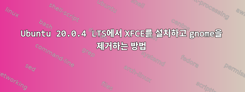 Ubuntu 20.0.4 LTS에서 XFCE를 설치하고 gnome을 제거하는 방법