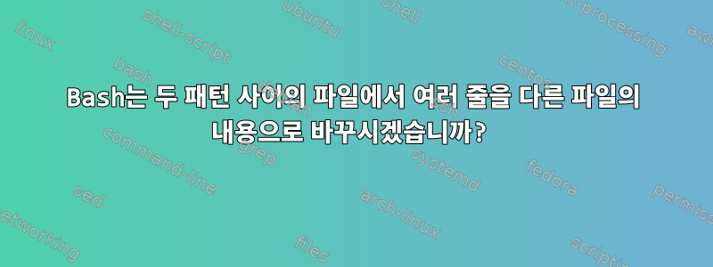 Bash는 두 패턴 사이의 파일에서 여러 줄을 다른 파일의 내용으로 바꾸시겠습니까?