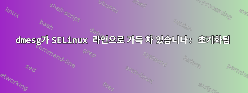 dmesg가 SELinux 라인으로 가득 차 있습니다: 초기화됨