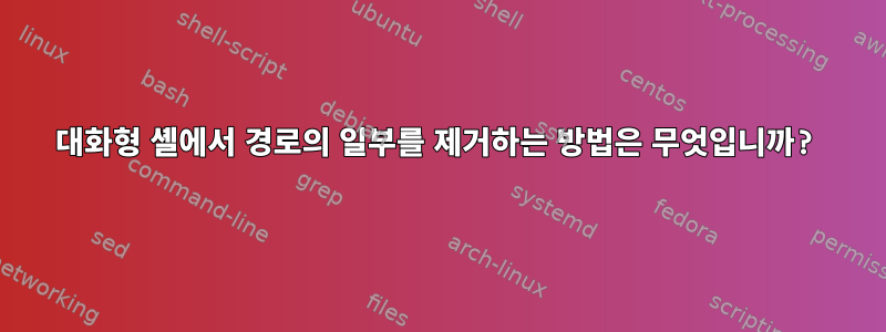 대화형 셸에서 경로의 일부를 제거하는 방법은 무엇입니까?