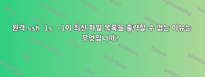 원격 ssh ls -l이 최신 파일 목록을 출력할 수 없는 이유는 무엇입니까?