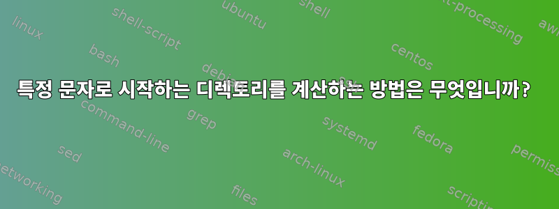 특정 문자로 시작하는 디렉토리를 계산하는 방법은 무엇입니까?