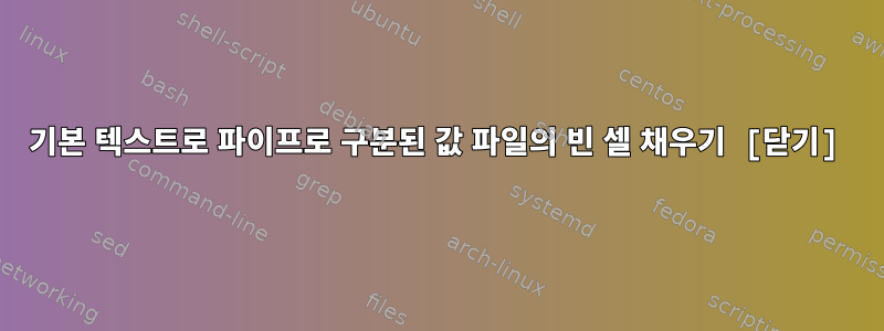 기본 텍스트로 파이프로 구분된 값 파일의 빈 셀 채우기 [닫기]