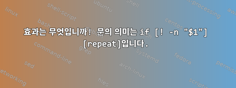 효과는 무엇입니까! 문의 의미는 if [! -n "$1"] [repeat]입니다.