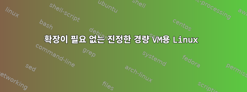 확장이 필요 없는 진정한 경량 VM용 Linux