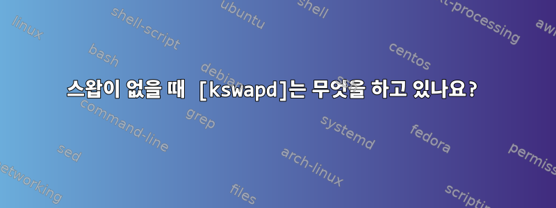 스왑이 없을 때 [kswapd]는 무엇을 하고 있나요?