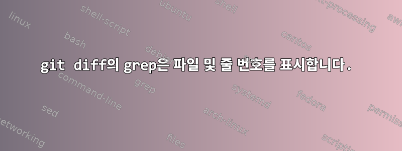 git diff의 grep은 파일 및 줄 번호를 표시합니다.