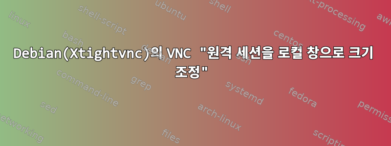 Debian(Xtightvnc)의 VNC "원격 세션을 로컬 창으로 크기 조정"