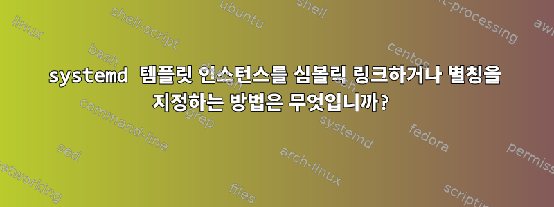 systemd 템플릿 인스턴스를 심볼릭 링크하거나 별칭을 지정하는 방법은 무엇입니까?