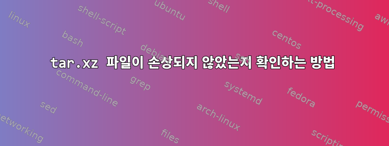 tar.xz 파일이 손상되지 않았는지 확인하는 방법