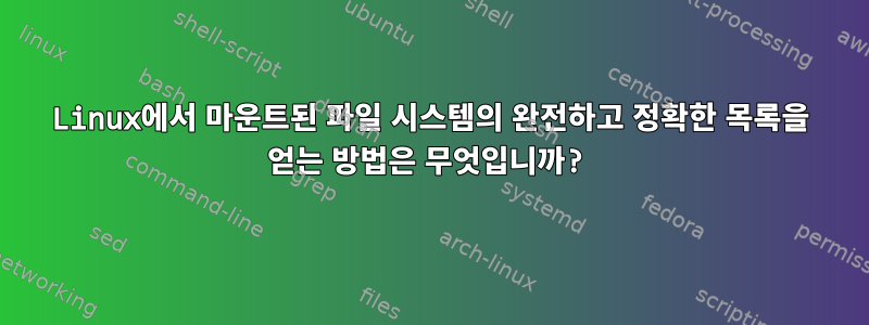 Linux에서 마운트된 파일 시스템의 완전하고 정확한 목록을 얻는 방법은 무엇입니까?