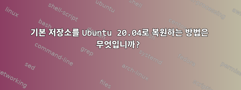 기본 저장소를 Ubuntu 20.04로 복원하는 방법은 무엇입니까?