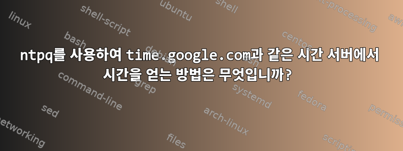 ntpq를 사용하여 time.google.com과 같은 시간 서버에서 시간을 얻는 방법은 무엇입니까?