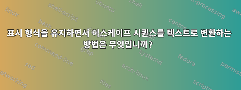 표시 형식을 유지하면서 이스케이프 시퀀스를 텍스트로 변환하는 방법은 무엇입니까?