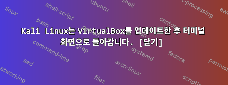 Kali Linux는 VirtualBox를 업데이트한 후 터미널 화면으로 돌아갑니다. [닫기]