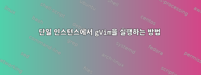 단일 인스턴스에서 gVim을 실행하는 방법