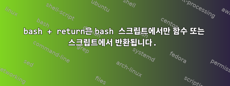 bash + return은 bash 스크립트에서만 함수 또는 스크립트에서 반환됩니다.