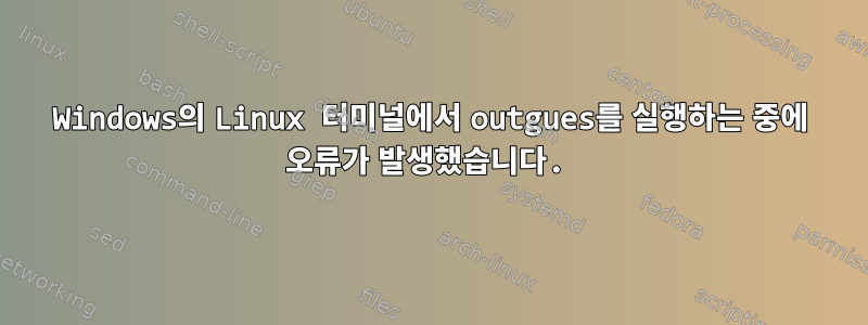 Windows의 Linux 터미널에서 outgues를 실행하는 중에 오류가 발생했습니다.