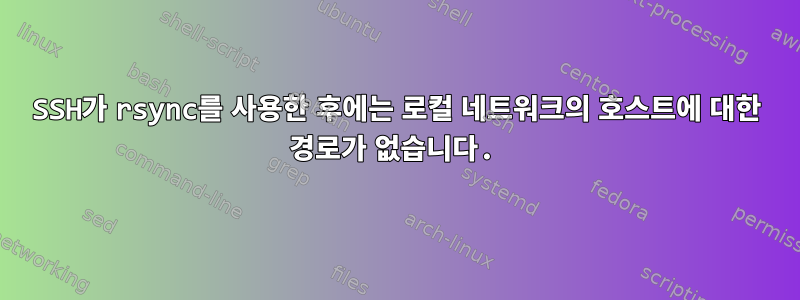 SSH가 rsync를 사용한 후에는 로컬 네트워크의 호스트에 대한 경로가 없습니다.