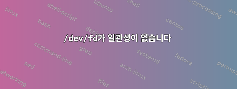 /dev/fd가 일관성이 없습니다