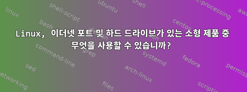 Linux, 이더넷 포트 및 하드 드라이브가 있는 소형 제품 중 무엇을 사용할 수 있습니까?