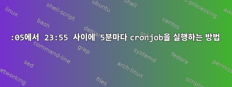 00:05에서 23:55 사이에 5분마다 cronjob을 실행하는 방법