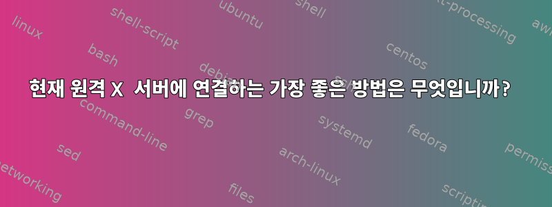 현재 원격 X 서버에 연결하는 가장 좋은 방법은 무엇입니까?