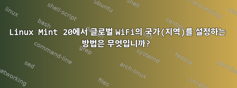 Linux Mint 20에서 글로벌 WiFi의 국가(지역)를 설정하는 방법은 무엇입니까?