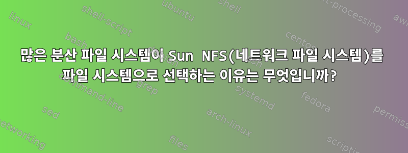 많은 분산 파일 시스템이 Sun NFS(네트워크 파일 시스템)를 파일 시스템으로 선택하는 이유는 무엇입니까?