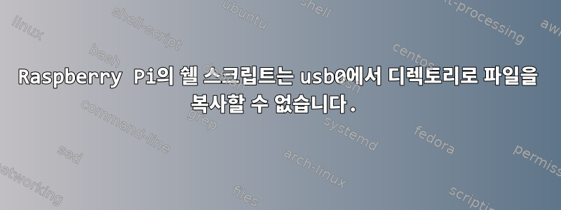 Raspberry Pi의 쉘 스크립트는 usb0에서 디렉토리로 파일을 복사할 수 없습니다.