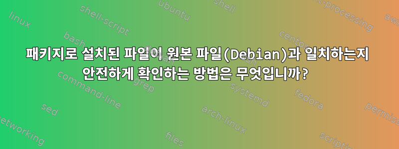 패키지로 설치된 파일이 원본 파일(Debian)과 일치하는지 안전하게 확인하는 방법은 무엇입니까?