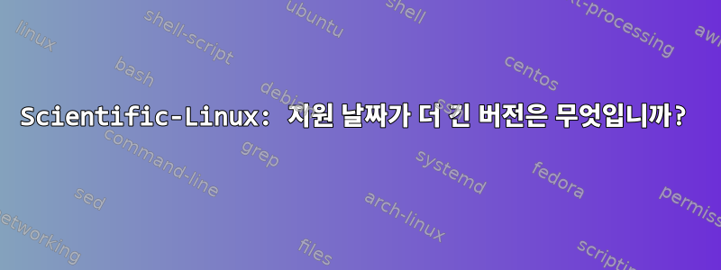 Scientific-Linux: 지원 날짜가 더 긴 버전은 무엇입니까?