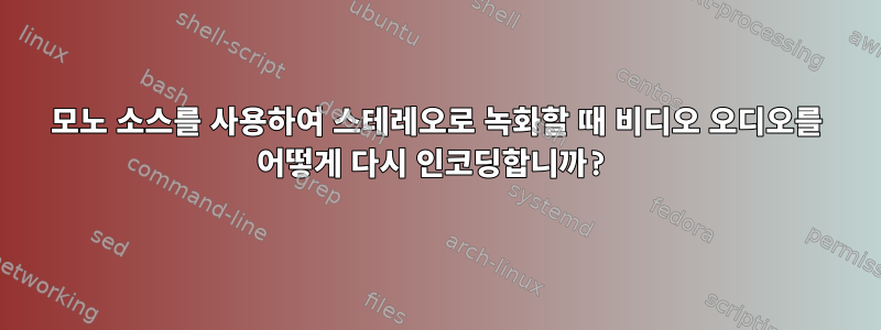 모노 소스를 사용하여 스테레오로 녹화할 때 비디오 오디오를 어떻게 다시 인코딩합니까?