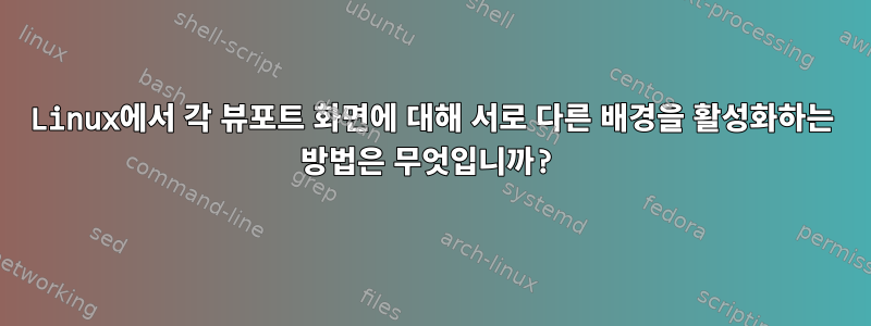 Linux에서 각 뷰포트 화면에 대해 서로 다른 배경을 활성화하는 방법은 무엇입니까?