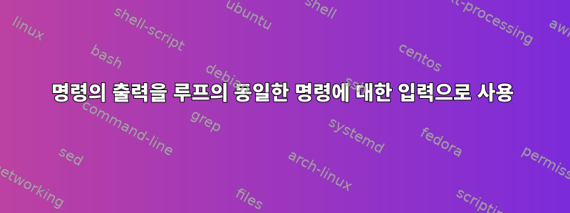 명령의 출력을 루프의 동일한 명령에 대한 입력으로 사용