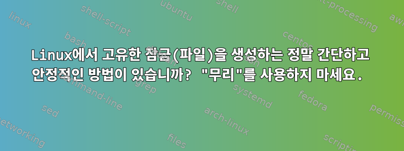 Linux에서 고유한 잠금(파일)을 생성하는 정말 간단하고 안정적인 방법이 있습니까? "무리"를 사용하지 마세요.