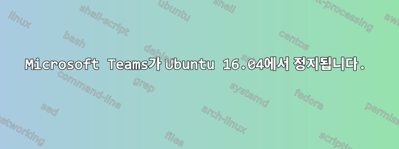 Microsoft Teams가 Ubuntu 16.04에서 정지됩니다.