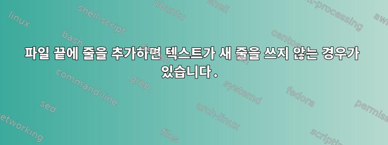 파일 끝에 줄을 추가하면 텍스트가 새 줄을 쓰지 않는 경우가 있습니다.