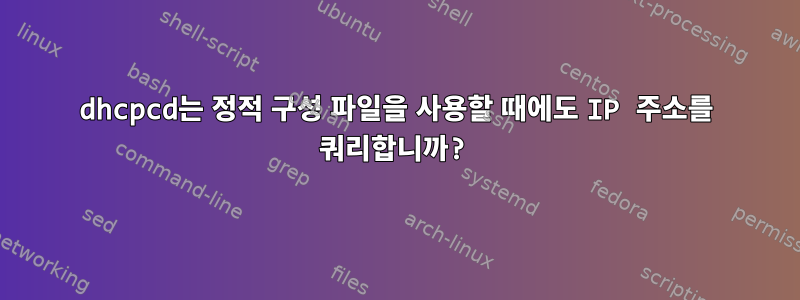 dhcpcd는 정적 구성 파일을 사용할 때에도 IP 주소를 쿼리합니까?