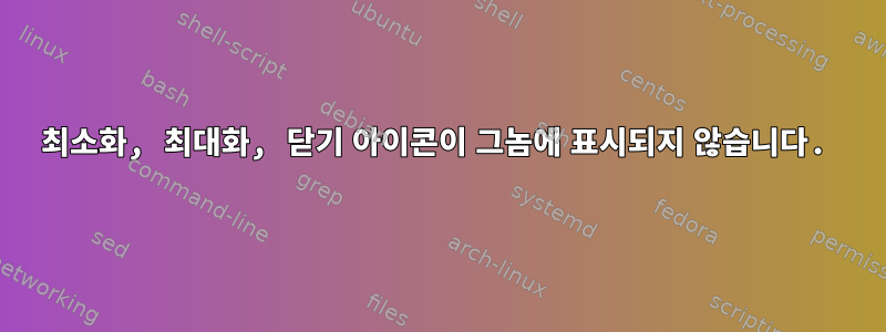 최소화, 최대화, 닫기 아이콘이 그놈에 표시되지 않습니다.