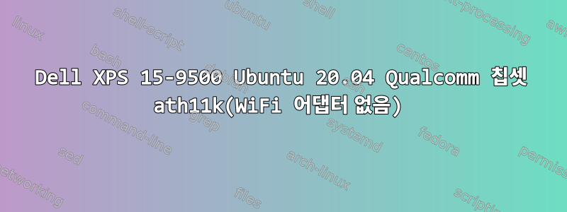 Dell XPS 15-9500 Ubuntu 20.04 Qualcomm 칩셋 ath11k(WiFi 어댑터 없음)