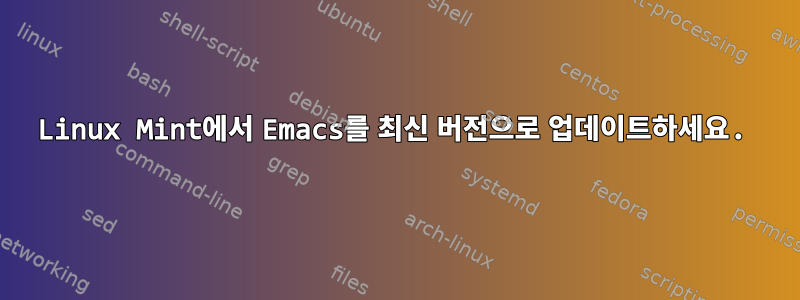 Linux Mint에서 Emacs를 최신 버전으로 업데이트하세요.